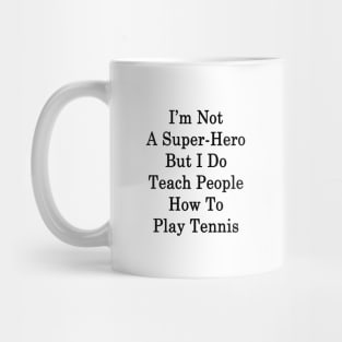 I'm Not A Super Hero But I Do Teach People How To Play Tennis Mug